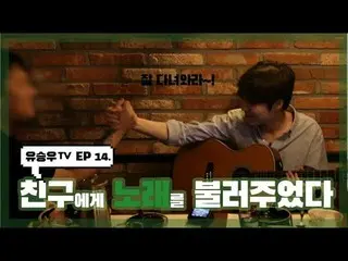 [D Official sta] [#YUSEUNGWOO]  #YU SEUNGWOOTV #EP14  "Singing a song to a frien