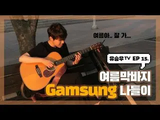 [D Official sta] [#YUSEUNGWOO]  #YU SEUNGWOOTV #EP15  “End of Summer Gamsung Out