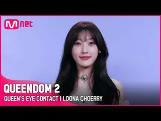 [Official mnk] [QUEENDOM 2] Queen's Eye Contact --LOONA_ Cheri | Every Thursday 