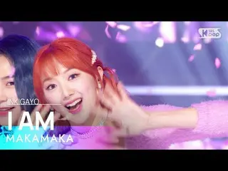 【 Official sb1】 MAKAMAKA - I AM(IM) 人気歌謡 _  inkigayo 20220925 .  