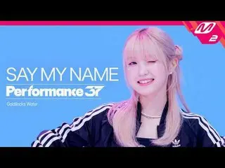 [Performance37] SAY MY NAME_ _  'Goldilocks Water' [Performance 37] SAY MY NAME_